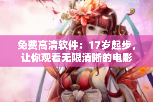 免费高清软件：17岁起步，让你观看无限清晰的电影