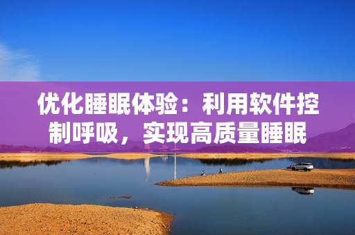 优化睡眠体验：利用软件控制呼吸，实现高质量睡眠