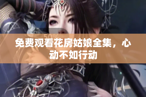 免费观看花房姑娘全集，心动不如行动