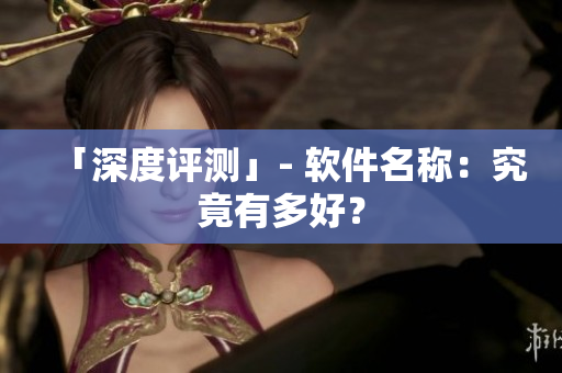 「深度评测」- 软件名称：究竟有多好？