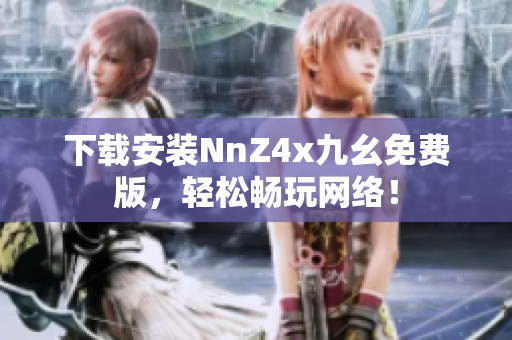 下载安装NnZ4x九幺免费版，轻松畅玩网络！