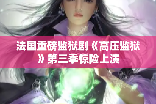 法国重磅监狱剧《高压监狱》第三季惊险上演