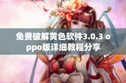 免费破解黄色软件3.0.3 oppo版详细教程分享