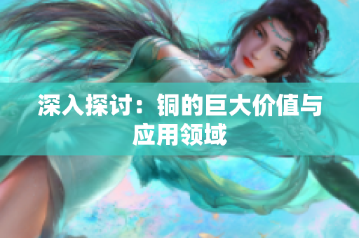 深入探讨：铜的巨大价值与应用领域
