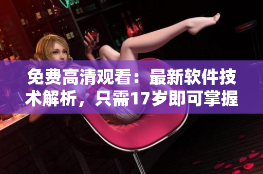 免费高清观看：最新软件技术解析，只需17岁即可掌握