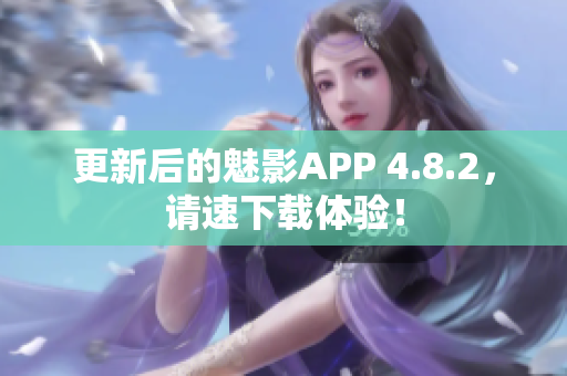 更新后的魅影APP 4.8.2，请速下载体验！