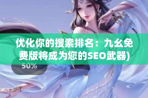 优化你的搜索排名：九幺免费版将成为您的SEO武器)