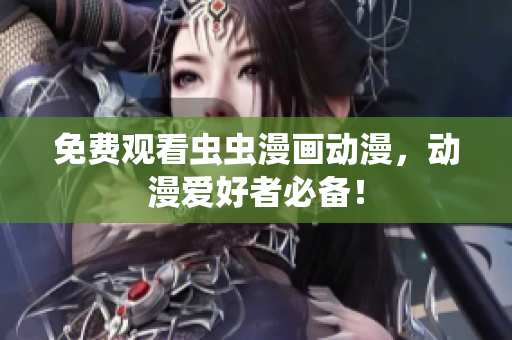 免费观看虫虫漫画动漫，动漫爱好者必备！