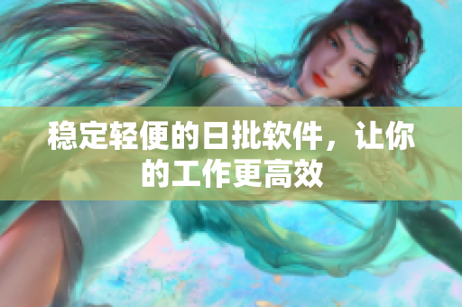 稳定轻便的日批软件，让你的工作更高效