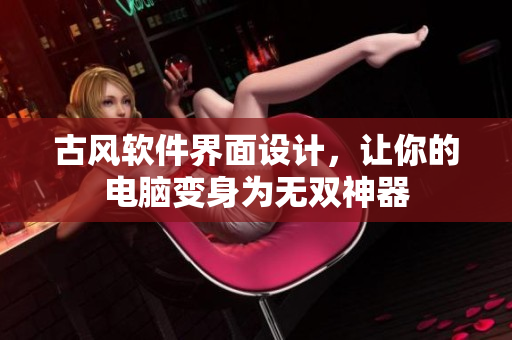 古风软件界面设计，让你的电脑变身为无双神器