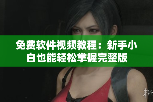 免费软件视频教程：新手小白也能轻松掌握完整版