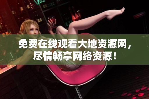 免费在线观看大地资源网，尽情畅享网络资源！