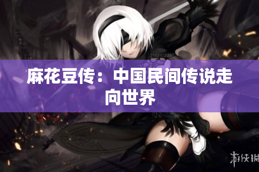 麻花豆传：中国民间传说走向世界