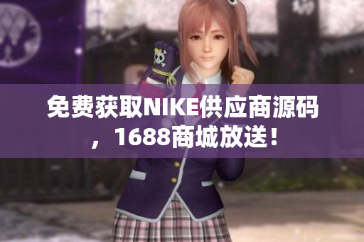 免费获取NIKE供应商源码，1688商城放送！