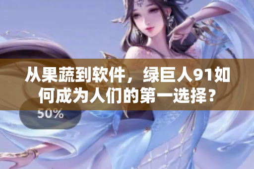 从果蔬到软件，绿巨人91如何成为人们的第一选择？
