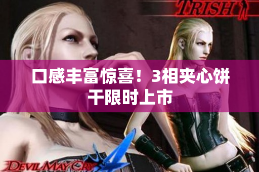 口感丰富惊喜！3相夹心饼干限时上市
