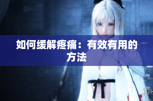 如何缓解疼痛：有效有用的方法