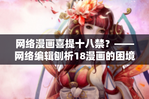 网络漫画喜提十八禁？——网络编辑刨析18漫画的困境