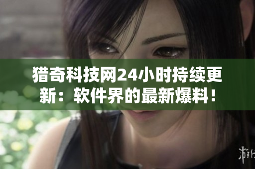 猎奇科技网24小时持续更新：软件界的最新爆料！