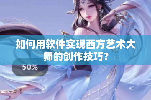 如何用软件实现西方艺术大师的创作技巧？
