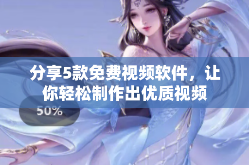 分享5款免费视频软件，让你轻松制作出优质视频