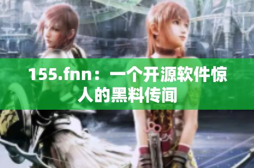 155.fnn：一个开源软件惊人的黑料传闻