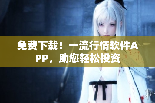 免费下载！一流行情软件APP，助您轻松投资