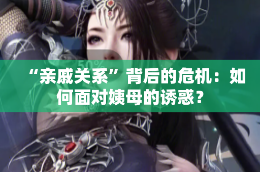 “亲戚关系”背后的危机：如何面对姨母的诱惑？