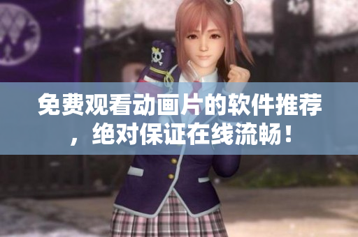 免费观看动画片的软件推荐，绝对保证在线流畅！