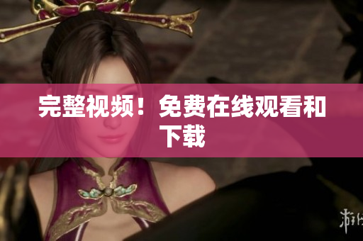 完整视频！免费在线观看和下载