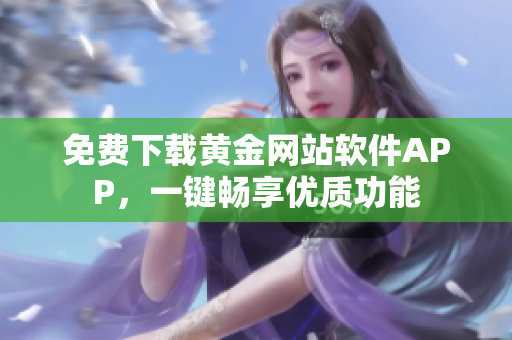 免费下载黄金网站软件APP，一键畅享优质功能