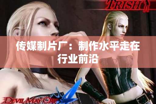传媒制片厂：制作水平走在行业前沿