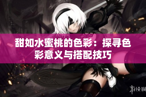 甜如水蜜桃的色彩：探寻色彩意义与搭配技巧