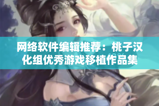 网络软件编辑推荐：桃子汉化组优秀游戏移植作品集