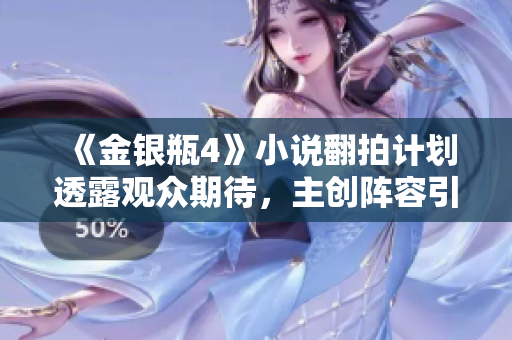 《金银瓶4》小说翻拍计划透露观众期待，主创阵容引热议