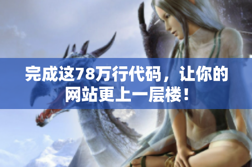 完成这78万行代码，让你的网站更上一层楼！