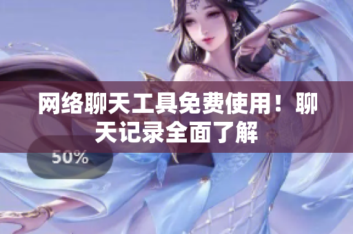 网络聊天工具免费使用！聊天记录全面了解
