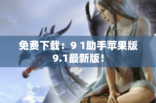 免费下载：9 1助手苹果版9.1最新版！