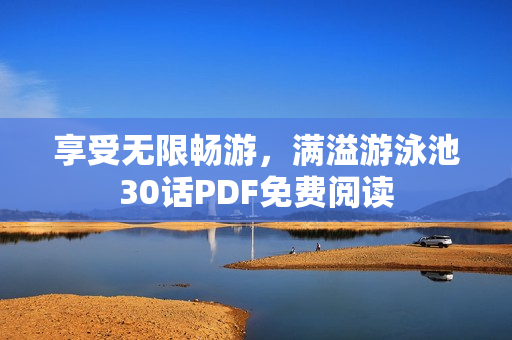 享受无限畅游，满溢游泳池30话PDF免费阅读