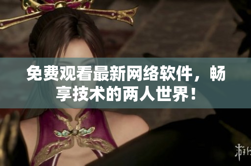 免费观看最新网络软件，畅享技术的两人世界！