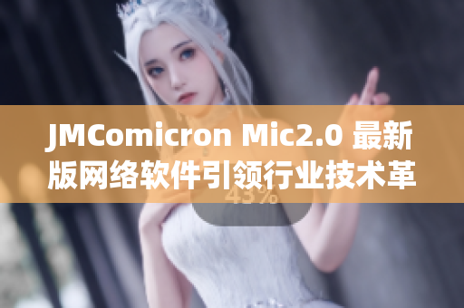 JMComicron Mic2.0 最新版网络软件引领行业技术革新