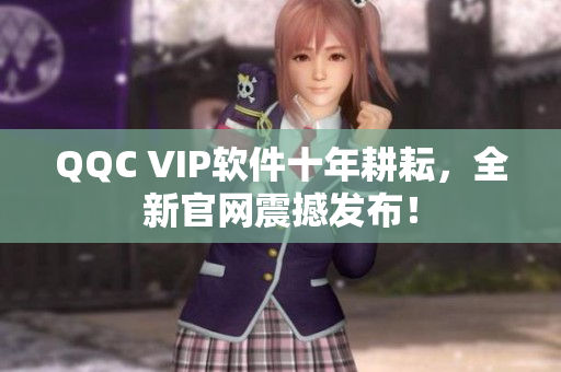 QQC VIP软件十年耕耘，全新官网震撼发布！