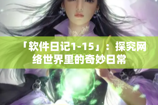 「软件日记1-15」：探究网络世界里的奇妙日常