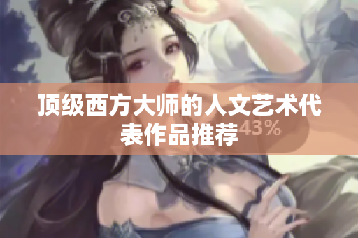 顶级西方大师的人文艺术代表作品推荐