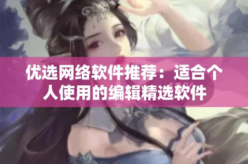 优选网络软件推荐：适合个人使用的编辑精选软件