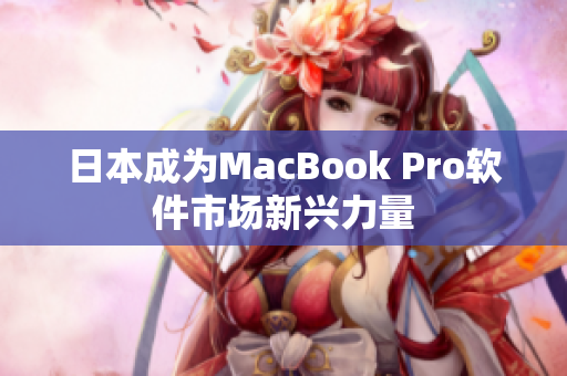日本成为MacBook Pro软件市场新兴力量