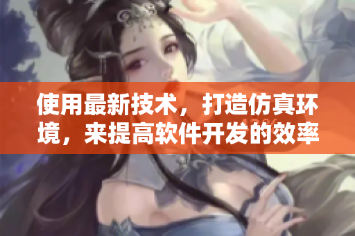 使用最新技术，打造仿真环境，来提高软件开发的效率