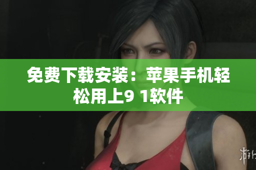 免费下载安装：苹果手机轻松用上9 1软件