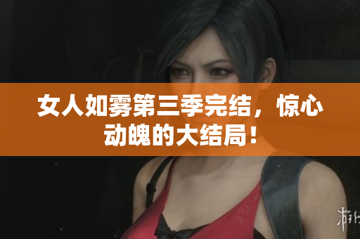 女人如雾第三季完结，惊心动魄的大结局！
