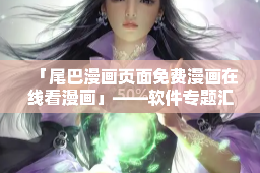 「尾巴漫画页面免费漫画在线看漫画」——软件专题汇总